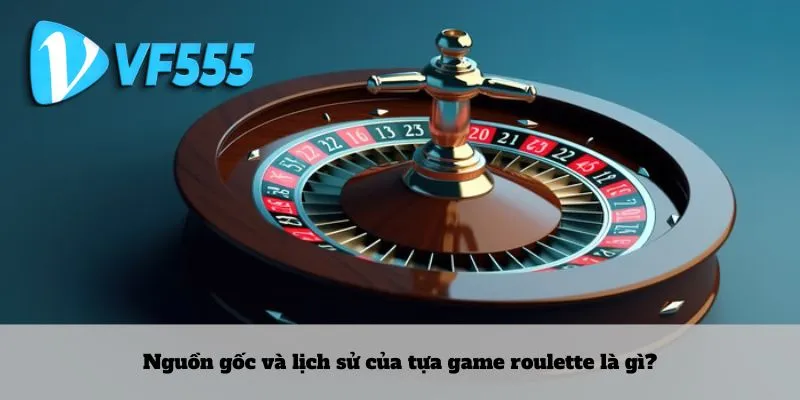 Nguồn gốc và lịch sử của tựa game roulette là gì?